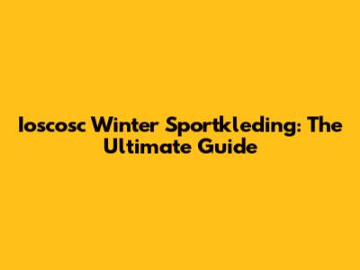 Ioscosc Winter Sportkleding: The Ultimate Guide