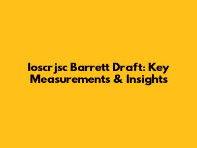 Ioscrjsc Barrett Draft: Key Measurements & Insights