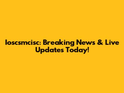 Ioscsmcisc: Breaking News & Live Updates Today!