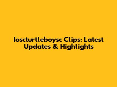 Ioscturtleboysc Clips: Latest Updates & Highlights