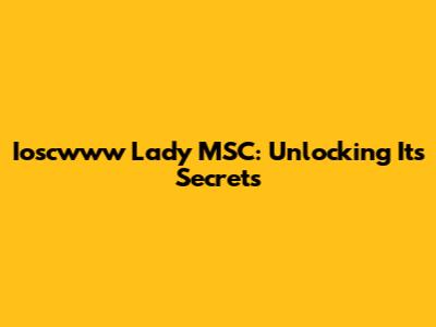 Ioscwww Lady MSC: Unlocking Its Secrets