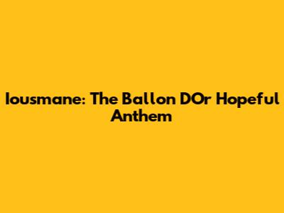 Iousmane: The Ballon D'Or Hopeful Anthem