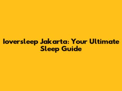 Ioversleep Jakarta: Your Ultimate Sleep Guide