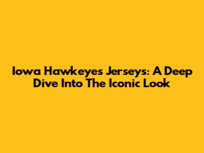 Iowa Hawkeyes Jerseys: A Deep Dive Into The Iconic Look