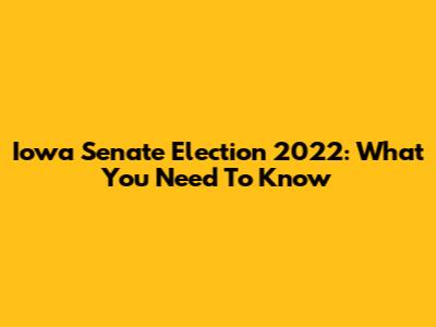 Iowa Senate Election 2022: What You Need To Know