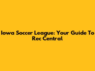 Iowa Soccer League: Your Guide To Rec Central