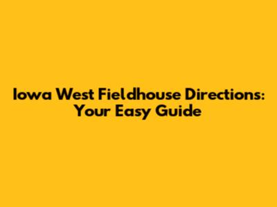 Iowa West Fieldhouse Directions: Your Easy Guide