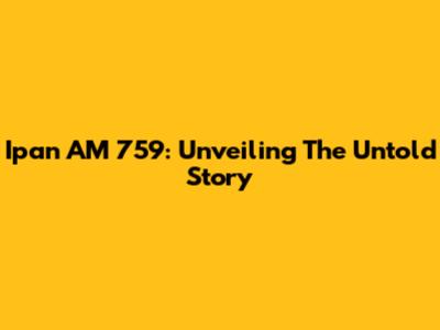 Ipan AM 759: Unveiling The Untold Story