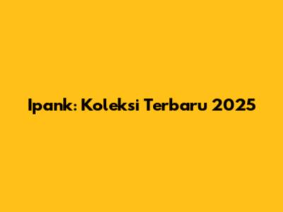 Ipank: Koleksi Terbaru 2025