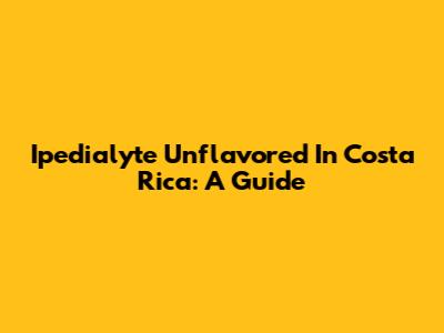 Ipedialyte Unflavored In Costa Rica: A Guide