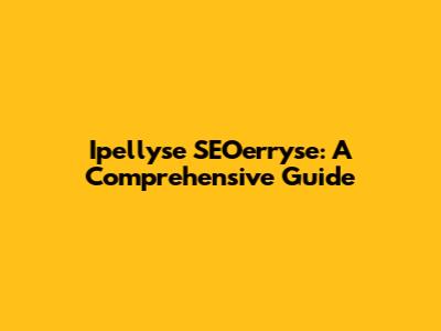 Ipellyse SEOerryse: A Comprehensive Guide