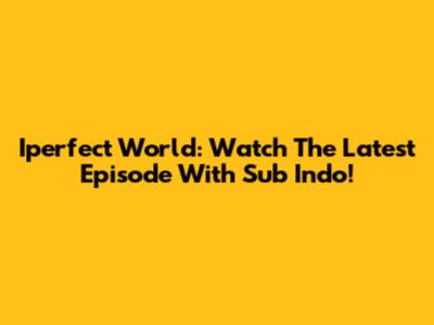 Iperfect World: Watch The Latest Episode With Sub Indo!