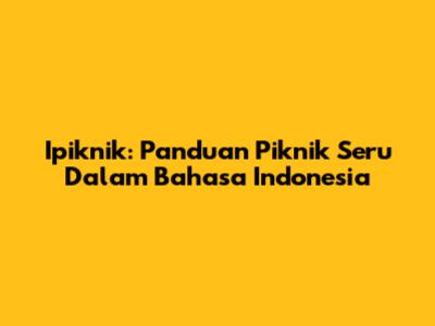 Ipiknik: Panduan Piknik Seru Dalam Bahasa Indonesia