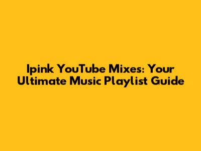 Ipink YouTube Mixes: Your Ultimate Music Playlist Guide