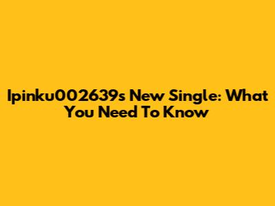 Ipinku002639s New Single: What You Need To Know