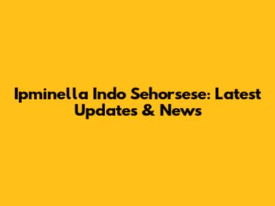 Ipminella Indo Sehorsese: Latest Updates & News
