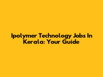 Ipolymer Technology Jobs In Kerala: Your Guide