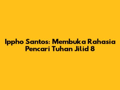 Ippho Santos: Membuka Rahasia Pencari Tuhan Jilid 8