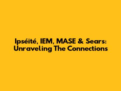 Ipséité, IEM, MASE & Sears: Unraveling The Connections