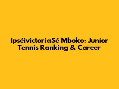 IpséivictoriaSé Mboko: Junior Tennis Ranking & Career