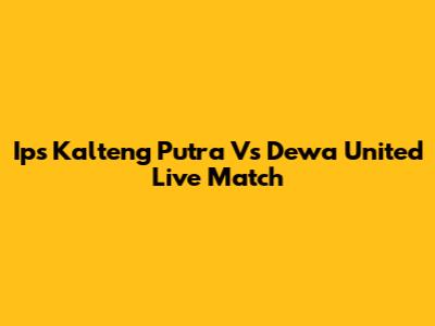 Ips Kalteng Putra Vs Dewa United Live Match