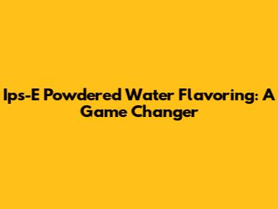 Ips-E Powdered Water Flavoring: A Game Changer