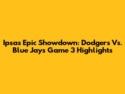 Ipsa's Epic Showdown: Dodgers Vs. Blue Jays Game 3 Highlights