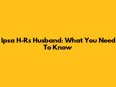 Ipsa H-R's Husband: What You Need To Know