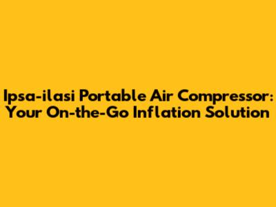 Ipsa-ilasi Portable Air Compressor: Your On-the-Go Inflation Solution