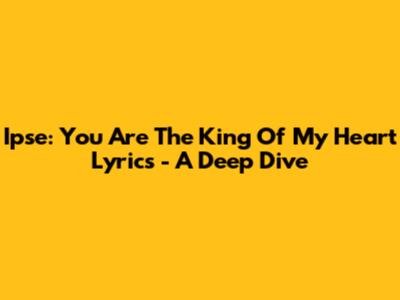 Ipse: You Are The King Of My Heart Lyrics - A Deep Dive