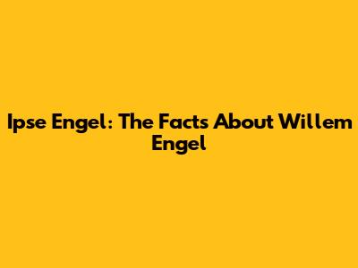 Ipse Engel: The Facts About Willem Engel