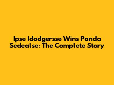 Ipse Idodgersse Wins Panda Sedealse: The Complete Story