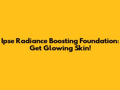 Ipse Radiance Boosting Foundation: Get Glowing Skin!