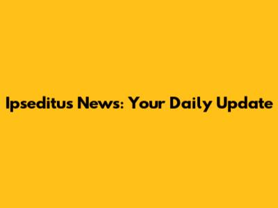 Ipseditus News: Your Daily Update