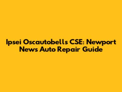 Ipsei Oscautobells CSE: Newport News Auto Repair Guide