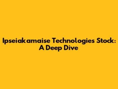 Ipseiakamaise Technologies Stock: A Deep Dive