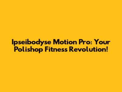 Ipseibodyse Motion Pro: Your Polishop Fitness Revolution!