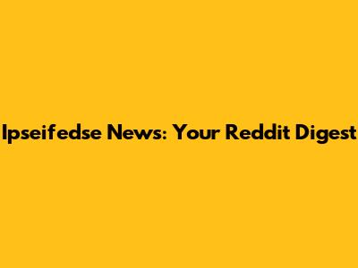 Ipseifedse News: Your Reddit Digest