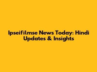 Ipseifilmse News Today: Hindi Updates & Insights
