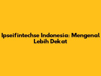 Ipseifintechse Indonesia: Mengenal Lebih Dekat