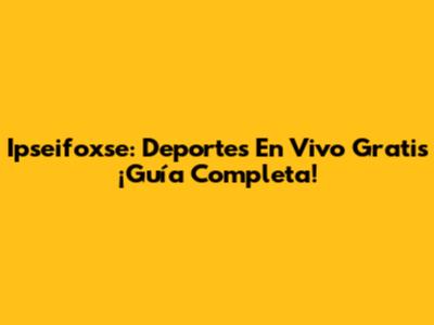 Ipseifoxse: Deportes En Vivo Gratis ¡Guía Completa!