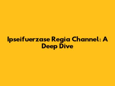 Ipseifuerzase Regia Channel: A Deep Dive