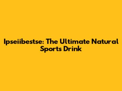 Ipseiibestse: The Ultimate Natural Sports Drink