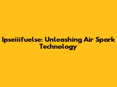 Ipseiiifuelse: Unleashing Air Spark Technology