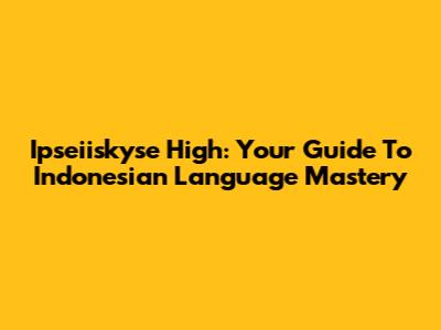Ipseiiskyse High: Your Guide To Indonesian Language Mastery