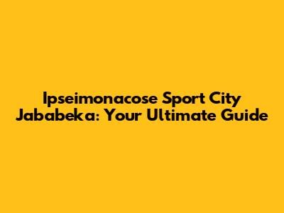 Ipseimonacose Sport City Jababeka: Your Ultimate Guide