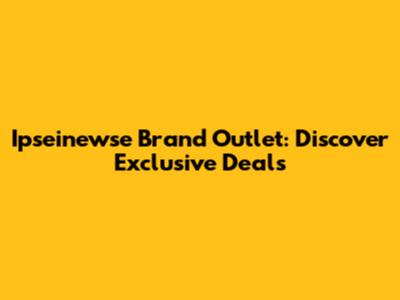 Ipseinewse Brand Outlet: Discover Exclusive Deals
