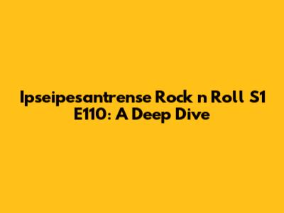 Ipseipesantrense Rock 'n' Roll S1 E110: A Deep Dive