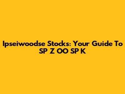 Ipseiwoodse Stocks: Your Guide To SP Z OO SP K
