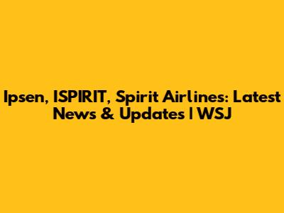 Ipsen, ISPIRIT, Spirit Airlines: Latest News & Updates | WSJ